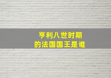 亨利八世时期的法国国王是谁