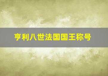 亨利八世法国国王称号