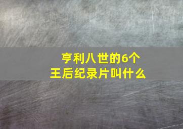 亨利八世的6个王后纪录片叫什么