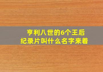 亨利八世的6个王后纪录片叫什么名字来着