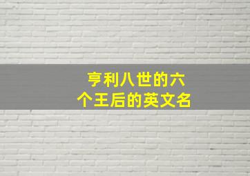 亨利八世的六个王后的英文名