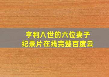 亨利八世的六位妻子纪录片在线完整百度云