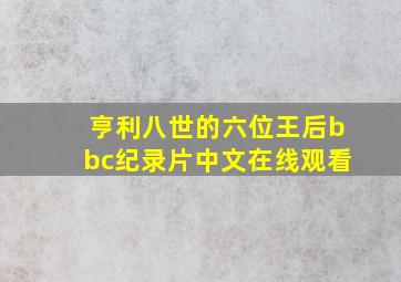 亨利八世的六位王后bbc纪录片中文在线观看