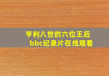 亨利八世的六位王后bbc纪录片在线观看