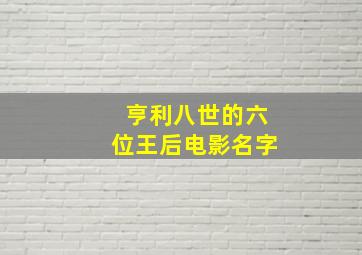 亨利八世的六位王后电影名字