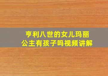 亨利八世的女儿玛丽公主有孩子吗视频讲解