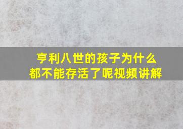 亨利八世的孩子为什么都不能存活了呢视频讲解