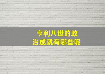 亨利八世的政治成就有哪些呢