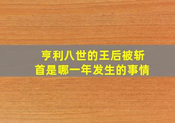 亨利八世的王后被斩首是哪一年发生的事情