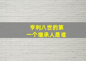 亨利八世的第一个继承人是谁