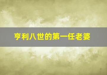 亨利八世的第一任老婆