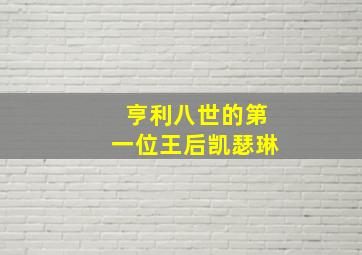 亨利八世的第一位王后凯瑟琳