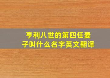 亨利八世的第四任妻子叫什么名字英文翻译