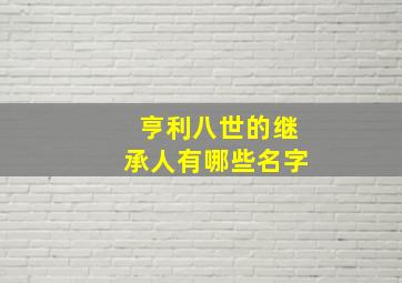 亨利八世的继承人有哪些名字