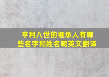 亨利八世的继承人有哪些名字和姓名呢英文翻译