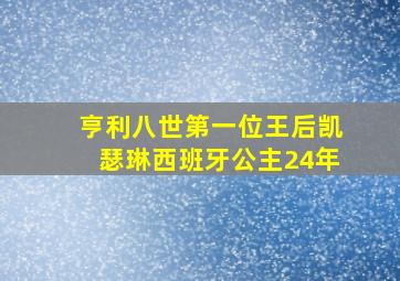 亨利八世第一位王后凯瑟琳西班牙公主24年