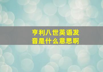 亨利八世英语发音是什么意思啊