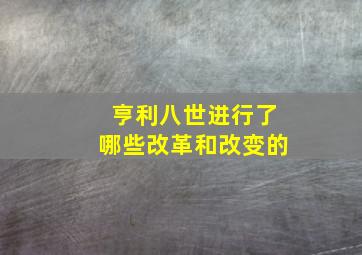 亨利八世进行了哪些改革和改变的