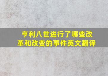 亨利八世进行了哪些改革和改变的事件英文翻译