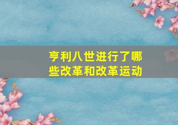 亨利八世进行了哪些改革和改革运动