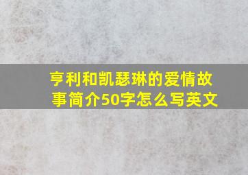 亨利和凯瑟琳的爱情故事简介50字怎么写英文