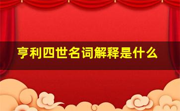 亨利四世名词解释是什么