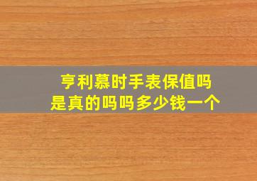 亨利慕时手表保值吗是真的吗吗多少钱一个