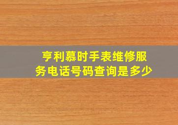 亨利慕时手表维修服务电话号码查询是多少