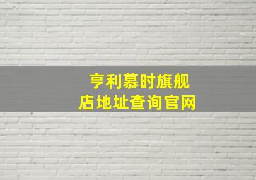 亨利慕时旗舰店地址查询官网