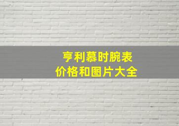 亨利慕时腕表价格和图片大全