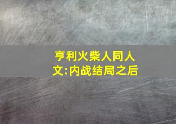 亨利火柴人同人文:内战结局之后