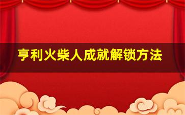 亨利火柴人成就解锁方法