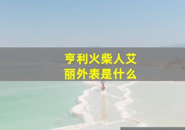 亨利火柴人艾丽外表是什么