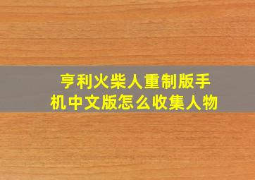 亨利火柴人重制版手机中文版怎么收集人物