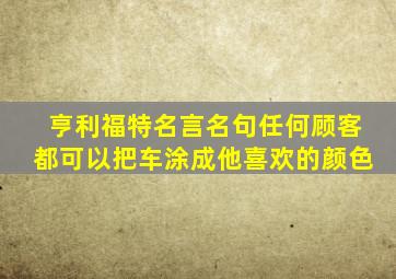 亨利福特名言名句任何顾客都可以把车涂成他喜欢的颜色