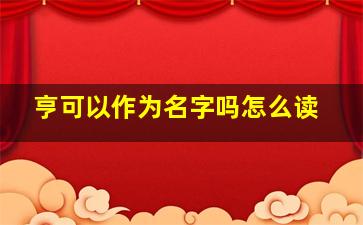 亨可以作为名字吗怎么读