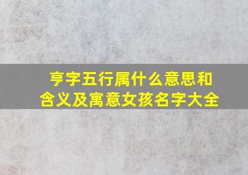 亨字五行属什么意思和含义及寓意女孩名字大全