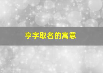 亨字取名的寓意