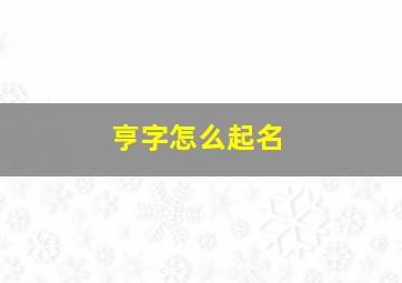 亨字怎么起名