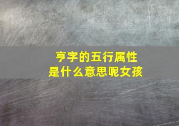 亨字的五行属性是什么意思呢女孩