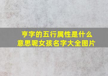 亨字的五行属性是什么意思呢女孩名字大全图片