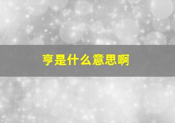 亨是什么意思啊