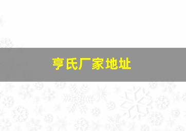 亨氏厂家地址