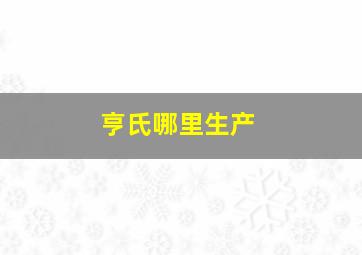 亨氏哪里生产