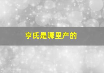 亨氏是哪里产的