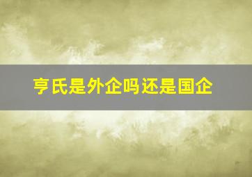 亨氏是外企吗还是国企