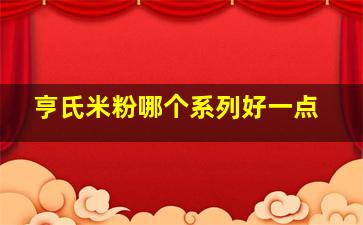 亨氏米粉哪个系列好一点