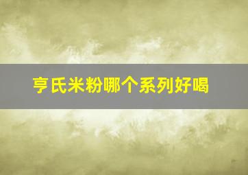 亨氏米粉哪个系列好喝