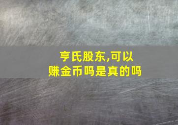 亨氏股东,可以赚金币吗是真的吗