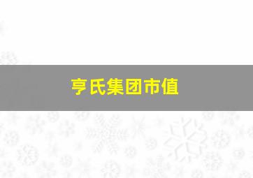 亨氏集团市值